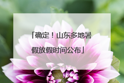 确定！山东多地暑假放假时间公布