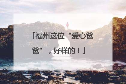 福州这位“爱心爸爸”，好样的！