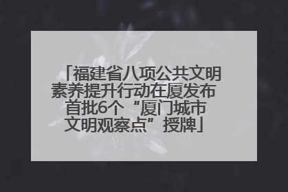 福建省八项公共文明素养提升行动在厦发布 首批6个“厦门城市文明观察点”授牌