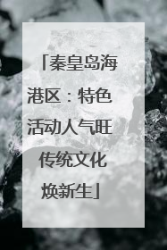 秦皇岛海港区：特色活动人气旺 传统文化焕新生