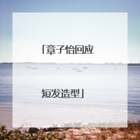 章子怡回应短发造型