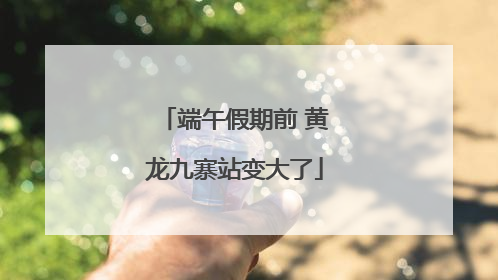 端午假期前 黄龙九寨站变大了