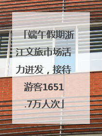 端午假期浙江文旅市场活力迸发，接待游客1651.7万人次