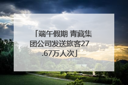 端午假期 青藏集团公司发送旅客27.67万人次