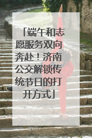 端午和志愿服务双向奔赴！济南公交解锁传统节日的打开方式