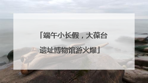 端午小长假，大葆台遗址博物馆游火爆