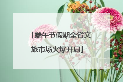 端午节假期全省文旅市场火爆开局