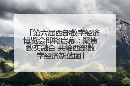 第六届西部数字经济博览会即将启幕：聚焦数实融合 共绘西部数字经济新蓝图