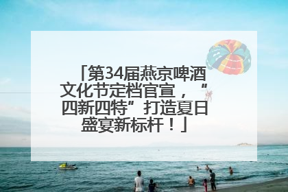第34届燕京啤酒文化节定档官宣，“四新四特”打造夏日盛宴新标杆！