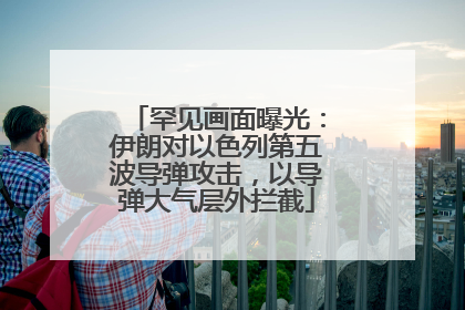 罕见画面曝光：伊朗对以色列第五波导弹攻击，以导弹大气层外拦截