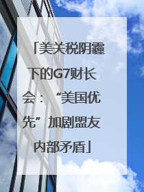 美关税阴霾下的G7财长会：“美国优先”加剧盟友内部矛盾