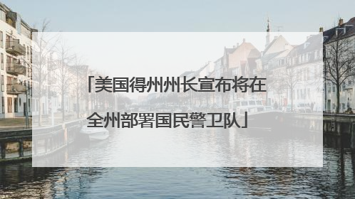美国得州州长宣布将在全州部署国民警卫队