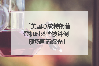 美国总统特朗普登机时险些被绊倒 现场画面曝光