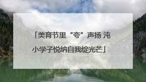 美育节里“夸”声扬 沌小学子悦纳自我绽光芒