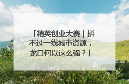 精英创业大赛｜拼不过一线城市资源，龙口何以这么强？