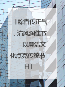 粽香传正气，清风润佳节——以廉洁文化点亮传统节日