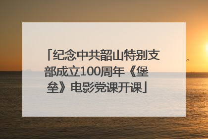 纪念中共韶山特别支部成立100周年《堡垒》电影党课开课