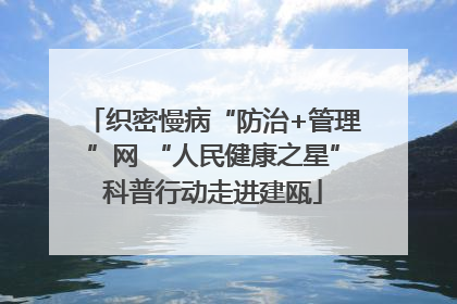 织密慢病“防治+管理”网 “人民健康之星”科普行动走进建瓯