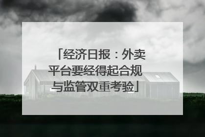 经济日报：外卖平台要经得起合规与监管双重考验