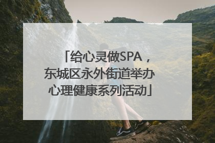 给心灵做SPA，东城区永外街道举办心理健康系列活动