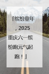 缤纷童年，2025重庆六一缤纷跑元气起跑！