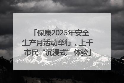 保康2025年安全生产月活动举行，上千市民“沉浸式”体验
