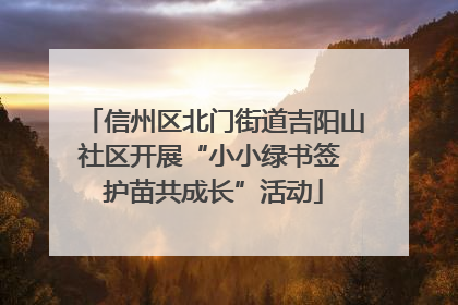 信州区北门街道吉阳山社区开展“小小绿书签 护苗共成长”活动