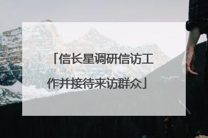 信长星调研信访工作并接待来访群众
