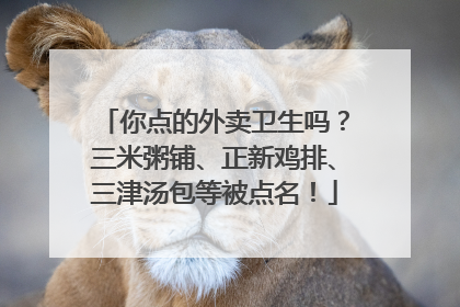 你点的外卖卫生吗？三米粥铺、正新鸡排、三津汤包等被点名！