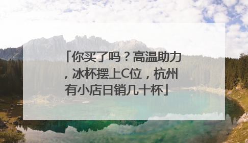 你买了吗？高温助力，冰杯摆上C位，杭州有小店日销几十杯