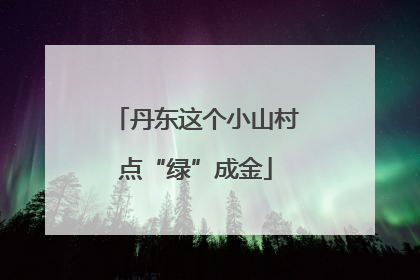 丹东这个小山村点“绿”成金