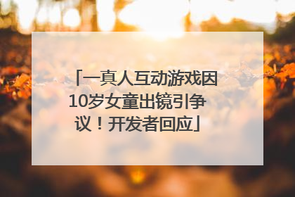 一真人互动游戏因10岁女童出镜引争议！开发者回应