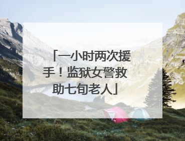 一小时两次援手！监狱女警救助七旬老人