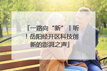 一路向“新”丨听！岳阳经开区科技创新的澎湃之声