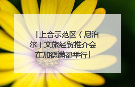 上合示范区（尼泊尔）文旅经贸推介会在加德满都举行