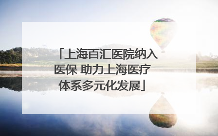 上海百汇医院纳入医保 助力上海医疗体系多元化发展