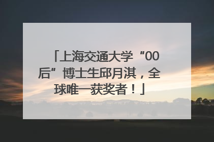 上海交通大学“00后”博士生邱月淇，全球唯一获奖者！