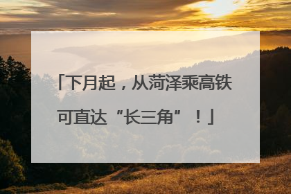 下月起，从菏泽乘高铁可直达“长三角”！