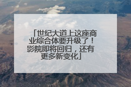 世纪大道上这座商业综合体要升级了！影院即将回归，还有更多新变化