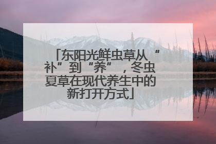 东阳光鲜虫草从“补”到“养”，冬虫夏草在现代养生中的新打开方式