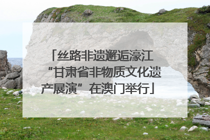 丝路非遗邂逅濠江 “甘肃省非物质文化遗产展演”在澳门举行
