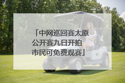 中网巡回赛太原公开赛九日开拍 市民可免费观赛