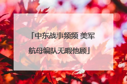 中东战事频频 美军航母编队无暇他顾