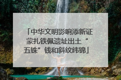 中华文明影响添新证 蒙扎铁佩遗址出土“五铢”钱和斜纹纬锦