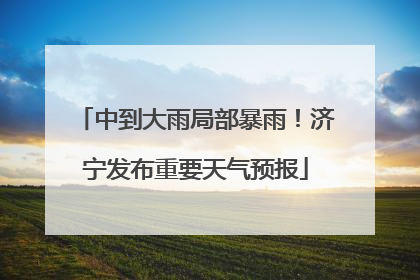 中到大雨局部暴雨！济宁发布重要天气预报