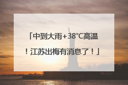 中到大雨+38℃高温！江苏出梅有消息了！