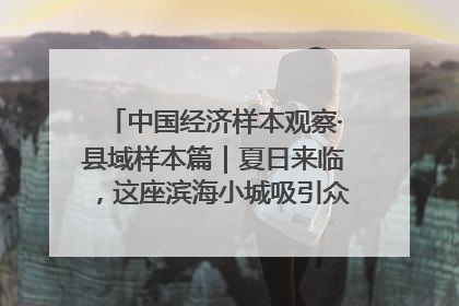 中国经济样本观察·县域样本篇｜夏日来临，这座滨海小城吸引众多年轻人打卡……