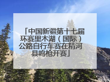中国新疆第十七届环赛里木湖（国际）公路自行车赛在精河县鸣枪开赛