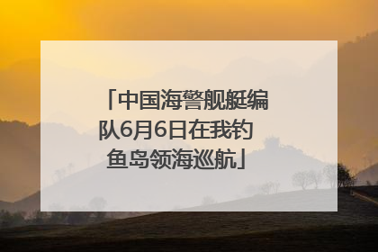 中国海警舰艇编队6月6日在我钓鱼岛领海巡航