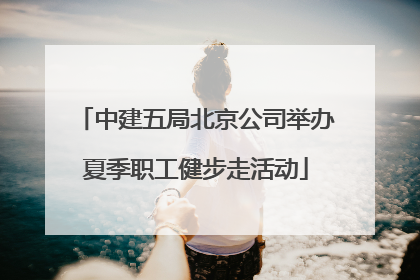 中建五局北京公司举办夏季职工健步走活动